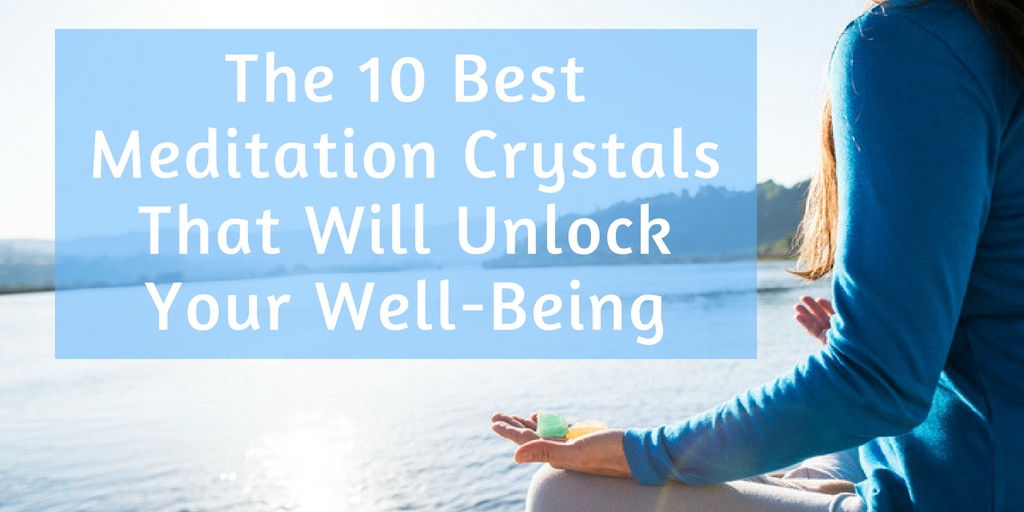 Meditating with Crystals: The Best Crystals to Use in Meditation