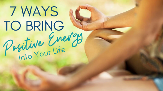 7 Ways to Bring Positive Energy Into Your Life