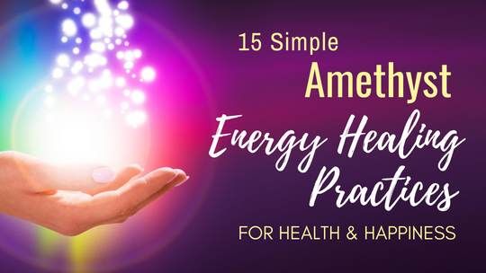 15 Simple Amethyst Energy Healing Practices for Health & Happiness