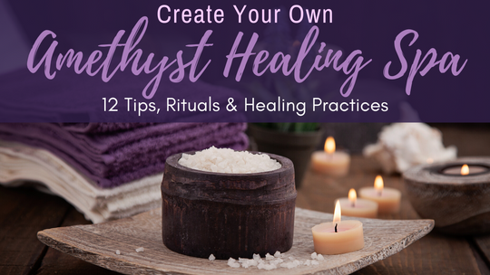 Create Your Own Amethyst Healing Spa: 12 Tips, Rituals & Healing Practices