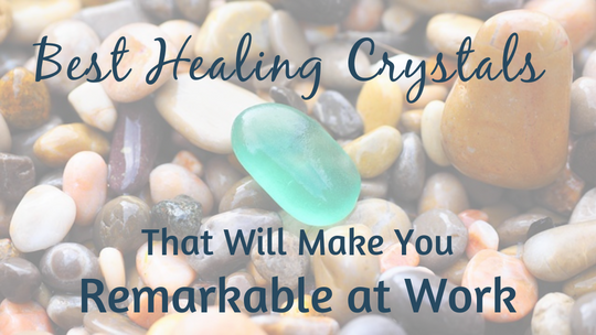 Best Healing Crystals That Will Make You Remarkable at Work