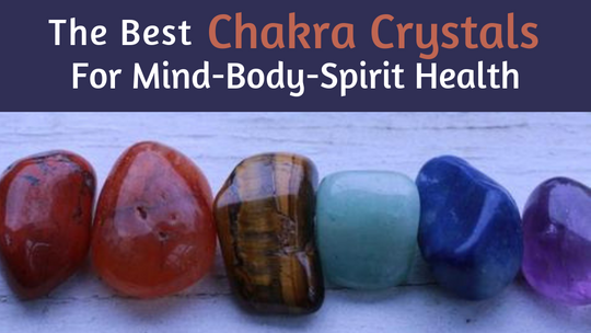 The Best Chakra Crystals for Mind-Body-Spirit Health