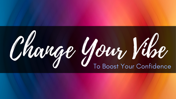 Change Your Vibe to Boost Confidence