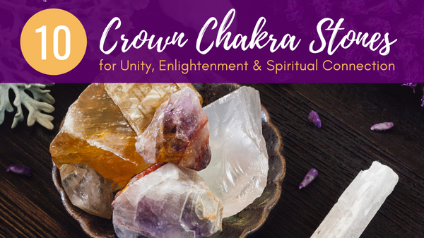 Crown Chakra Stones: 10 Crystals for Unity, Enlightenment & Spiritual Connection