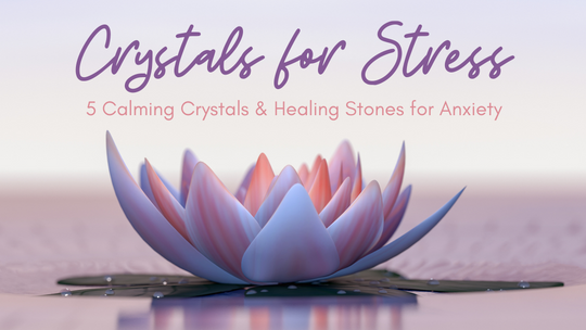Crystals for Stress, Calming Crystals & Healing Stones for Anxiety