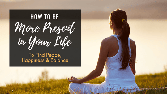 How to Be More Present in Your Life