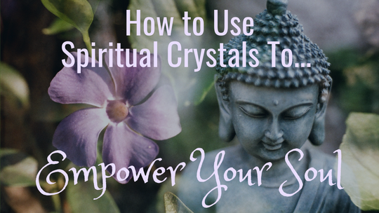 How to Use Spiritual Crystals to Empower Your Soul