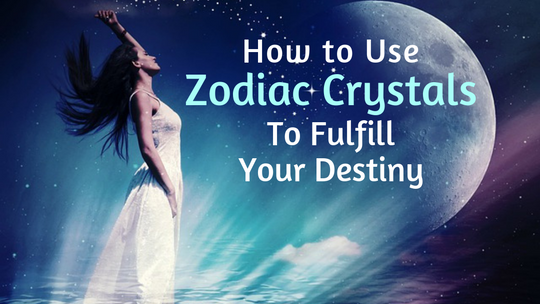 How to Use Zodiac Crystals and Gems to Fulfill Your Destiny