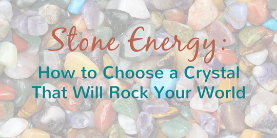 Stone Energy - How to Choose a Crystal